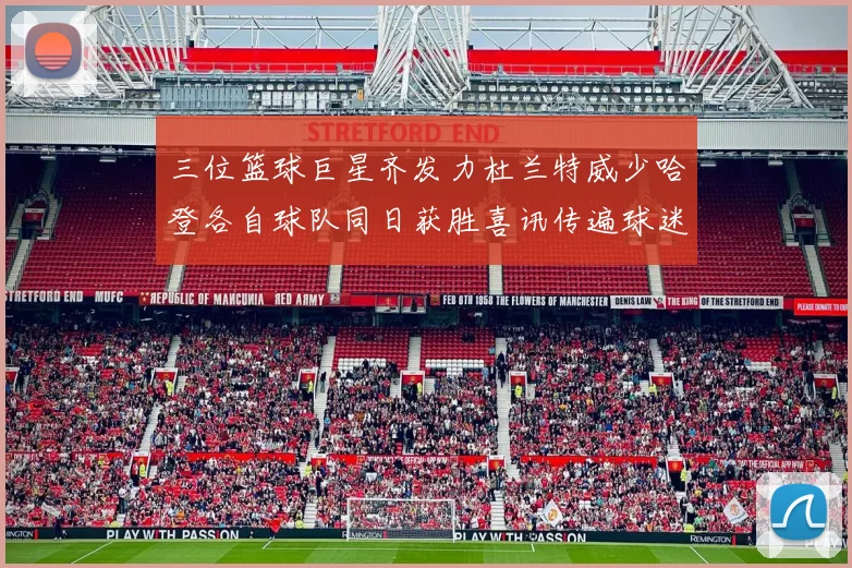 三位篮球巨星齐发力杜兰特威少哈登各自球队同日获胜喜讯传遍球迷圈