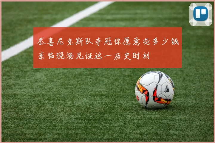 恭喜尼克斯队夺冠你愿意花多少钱亲临现场见证这一历史时刻