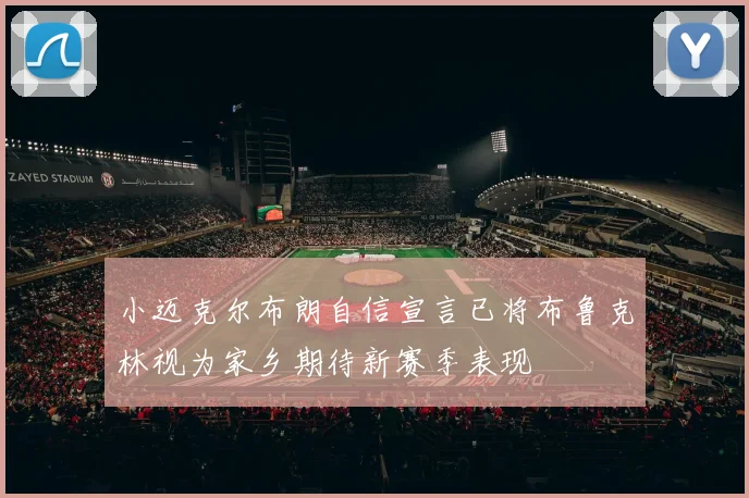 小迈克尔布朗自信宣言已将布鲁克林视为家乡期待新赛季表现