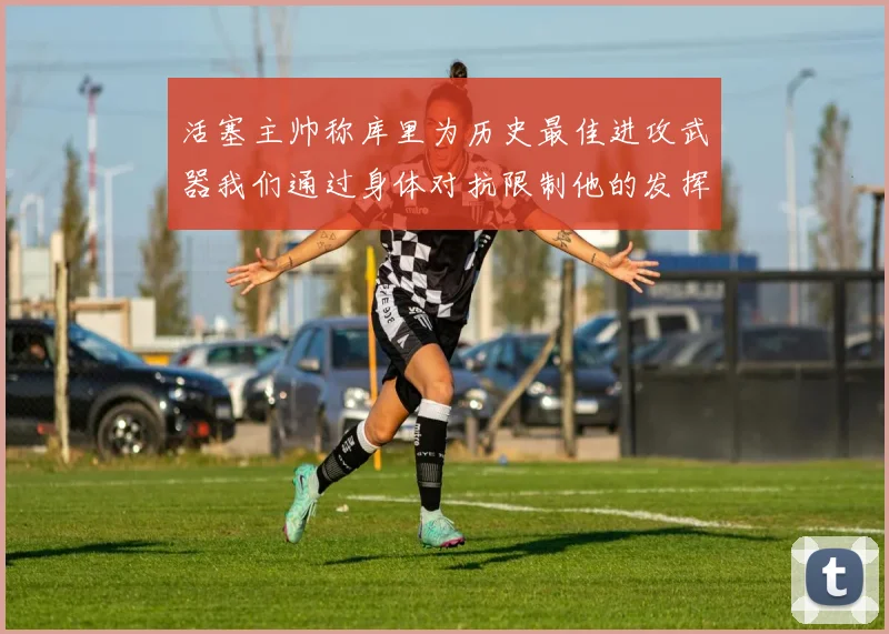 活塞主帅称库里为历史最佳进攻武器我们通过身体对抗限制他的发挥