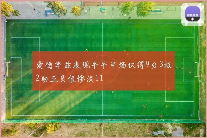 爱德华兹表现平平半场仅得9分3板2助正负值惨淡11