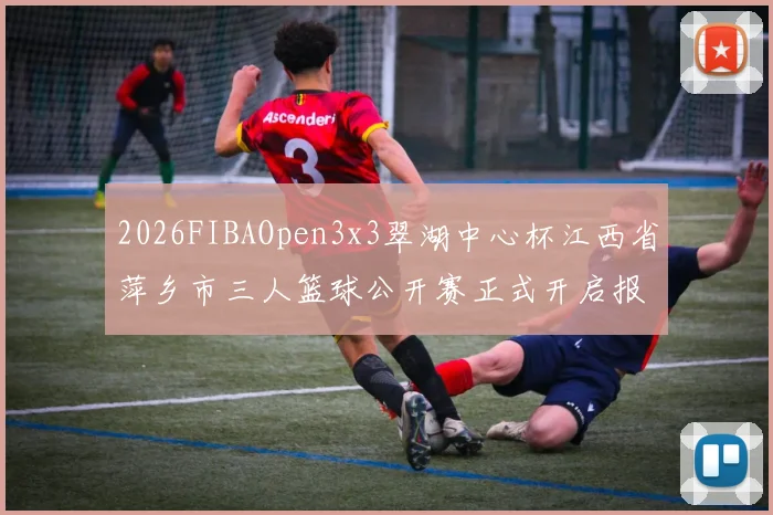 2026FIBAOpen3x3翠湖中心杯江西省萍乡市三人篮球公开赛正式开启报名通道